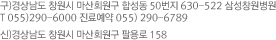 구)경상남도 창원시 마산회원구 합성동 50번지 630-522 삼성창원병원  T 055)290-6000 진료예약 055)290-6787 신)경상남도 창원시 마산회원구 팔용로 158