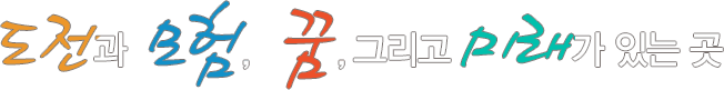 도전과 모험, 꿈, 그리고 미래가 있는 곳
